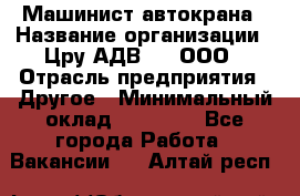 Машинист автокрана › Название организации ­ Цру АДВ777, ООО › Отрасль предприятия ­ Другое › Минимальный оклад ­ 55 000 - Все города Работа » Вакансии   . Алтай респ.